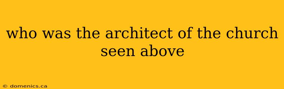 who was the architect of the church seen above