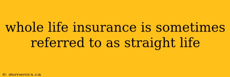 whole life insurance is sometimes referred to as straight life