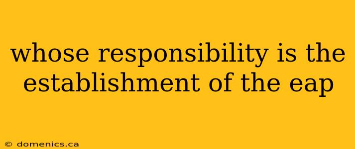 whose responsibility is the establishment of the eap