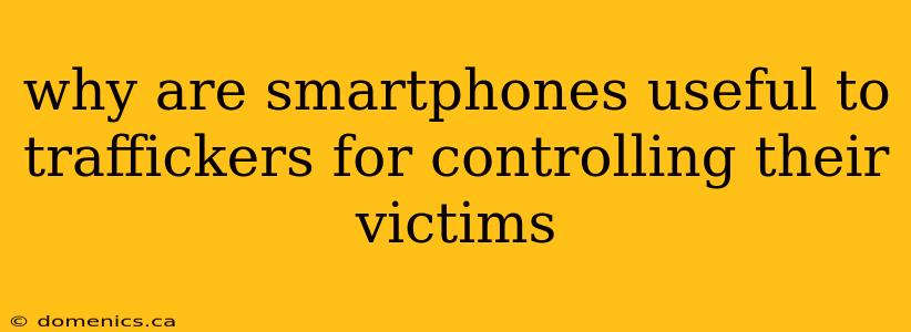 why are smartphones useful to traffickers for controlling their victims