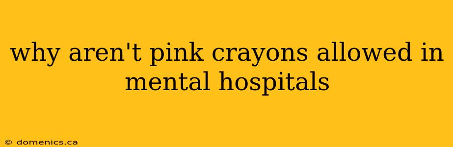 why aren't pink crayons allowed in mental hospitals