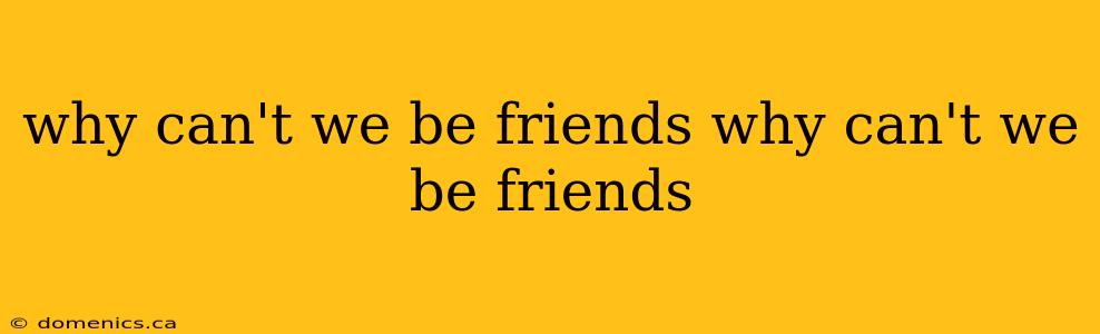 why can't we be friends why can't we be friends