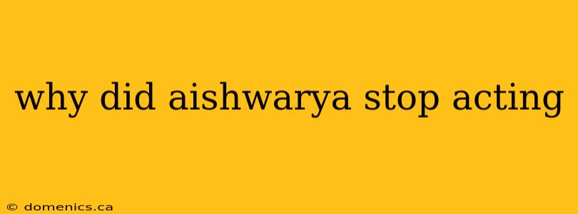 why did aishwarya stop acting