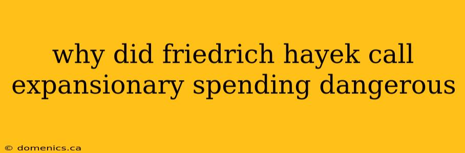 why did friedrich hayek call expansionary spending dangerous