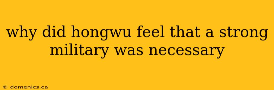 why did hongwu feel that a strong military was necessary