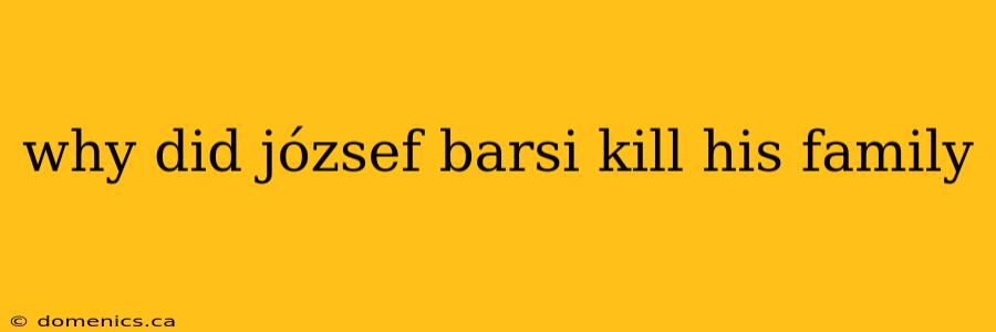 why did józsef barsi kill his family