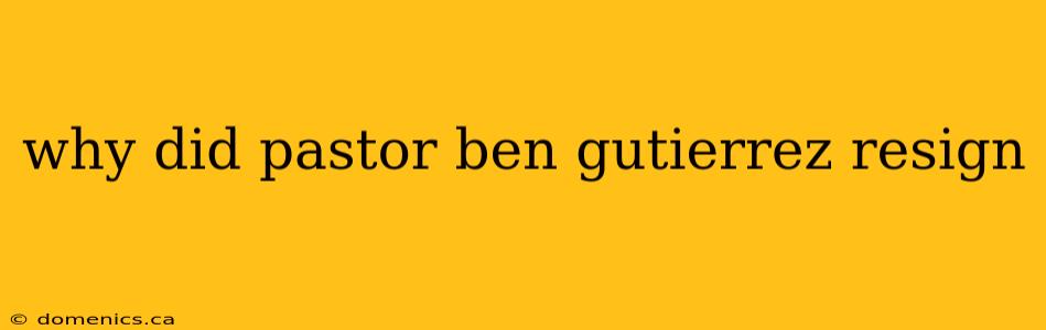 why did pastor ben gutierrez resign