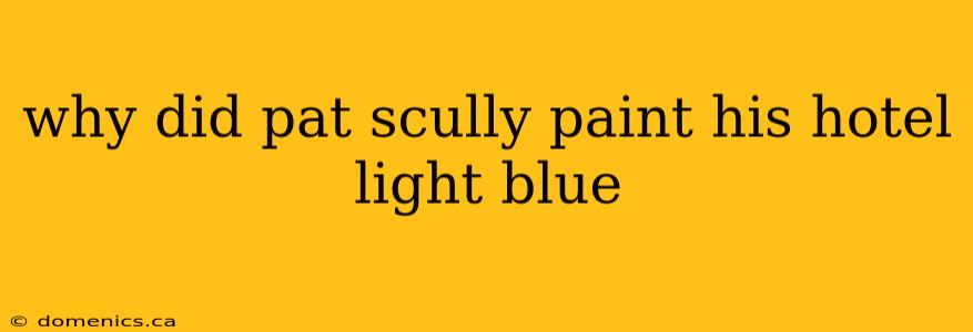 why did pat scully paint his hotel light blue