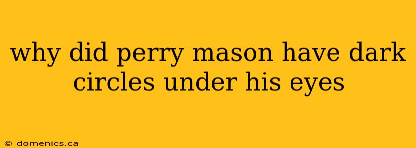 why did perry mason have dark circles under his eyes