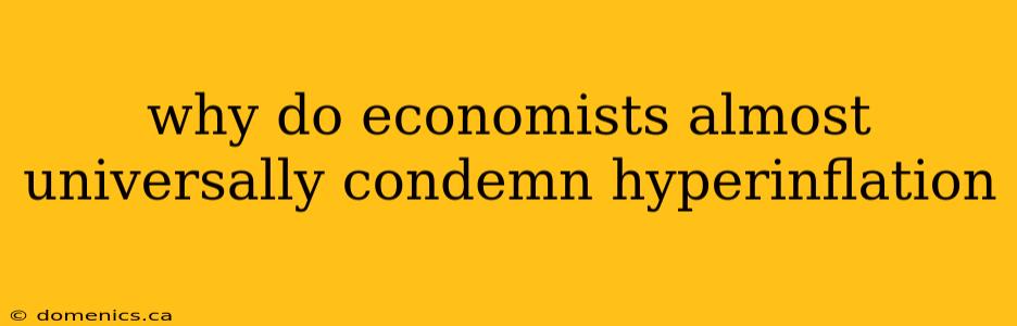 why do economists almost universally condemn hyperinflation