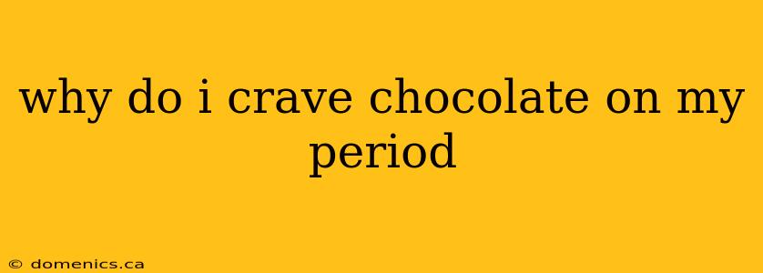 why do i crave chocolate on my period