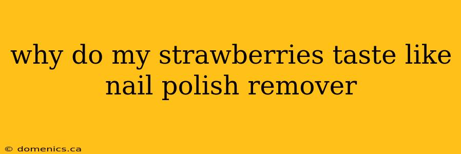 why do my strawberries taste like nail polish remover