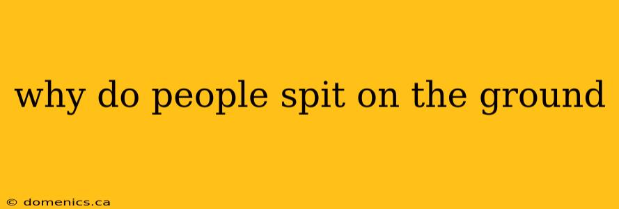 why do people spit on the ground