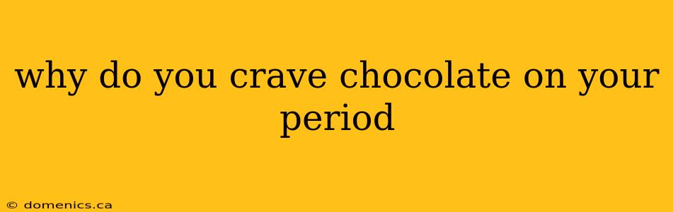 why do you crave chocolate on your period