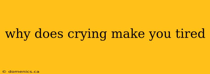 why does crying make you tired