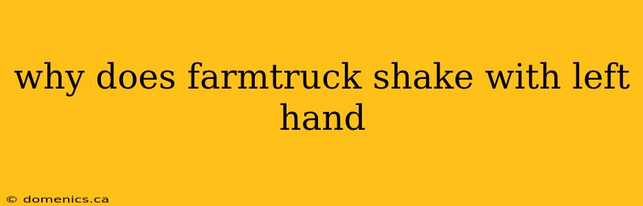 why does farmtruck shake with left hand