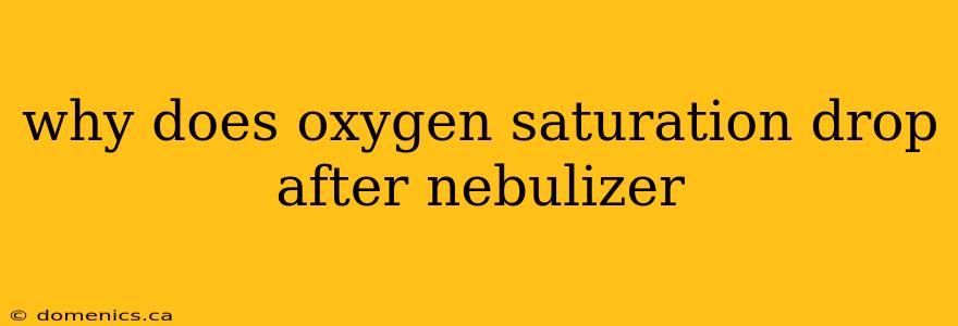 why does oxygen saturation drop after nebulizer