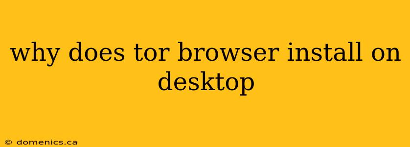 why does tor browser install on desktop