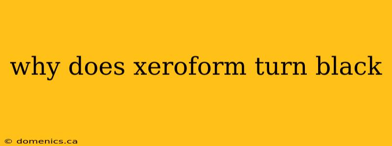 why does xeroform turn black