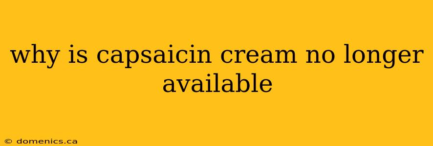 why is capsaicin cream no longer available