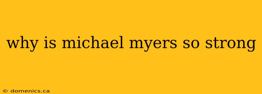 why is michael myers so strong