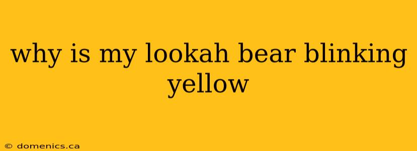 why is my lookah bear blinking yellow