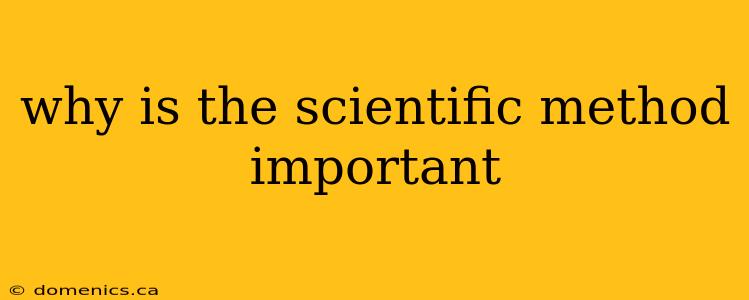 why is the scientific method important