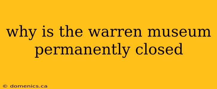 why is the warren museum permanently closed