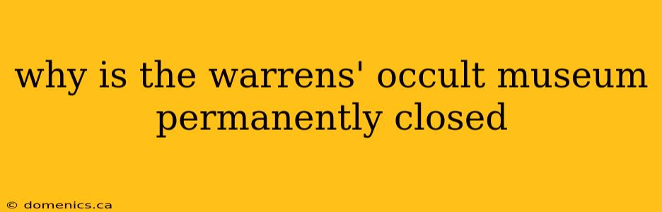 why is the warrens' occult museum permanently closed