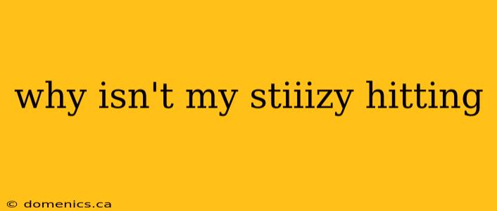 why isn't my stiiizy hitting