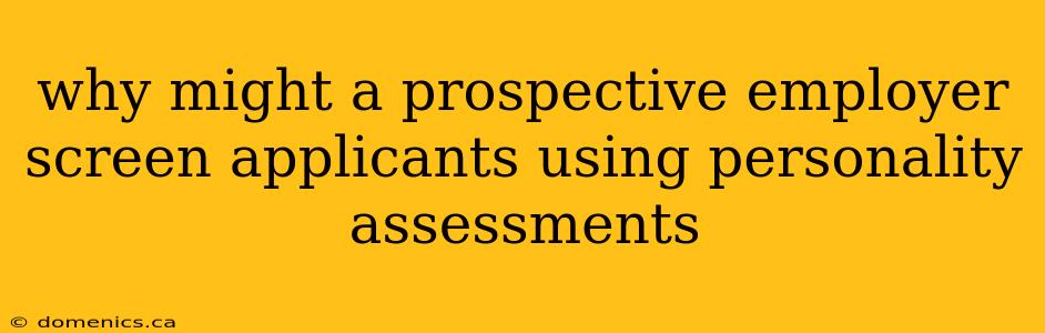 why might a prospective employer screen applicants using personality assessments