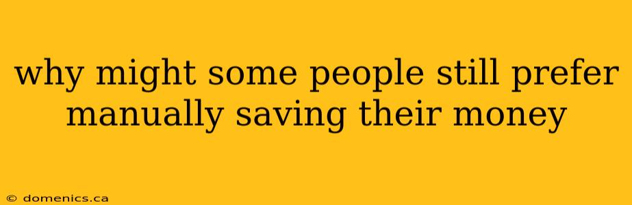 why might some people still prefer manually saving their money