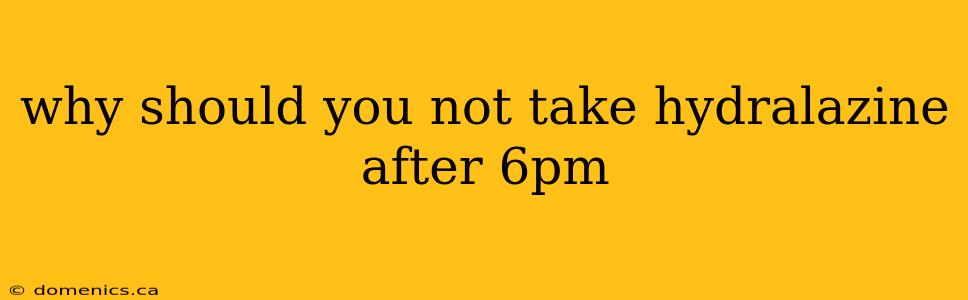 why should you not take hydralazine after 6pm