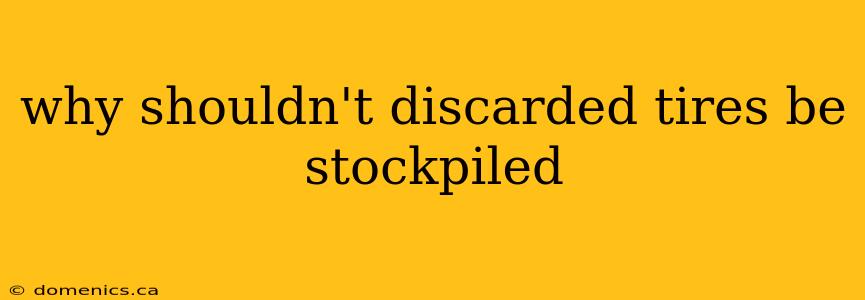 why shouldn't discarded tires be stockpiled