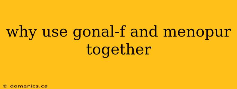 why use gonal-f and menopur together