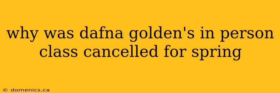 why was dafna golden's in person class cancelled for spring