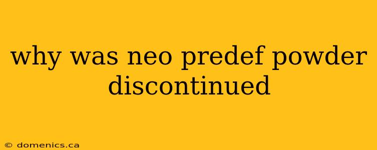 why was neo predef powder discontinued