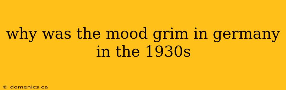 why was the mood grim in germany in the 1930s