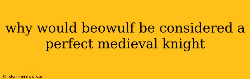 why would beowulf be considered a perfect medieval knight