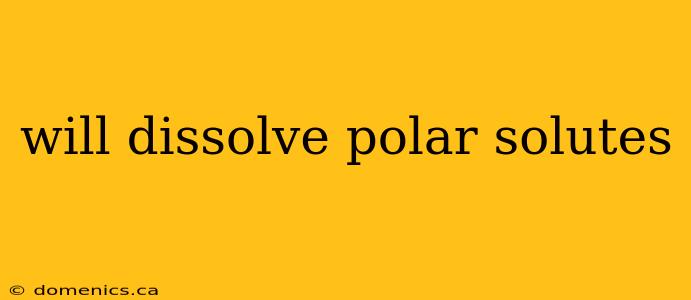 will dissolve polar solutes