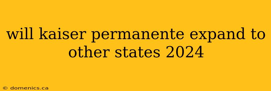 will kaiser permanente expand to other states 2024