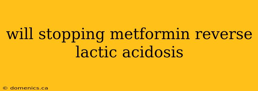 will stopping metformin reverse lactic acidosis