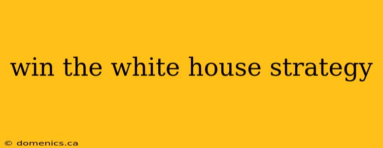 win the white house strategy