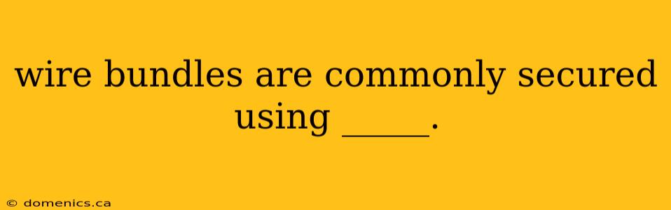 wire bundles are commonly secured using _____.