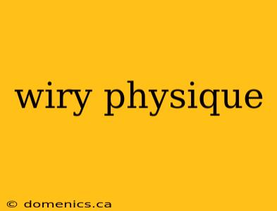 wiry physique