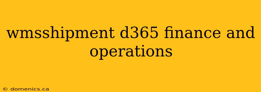 wmsshipment d365 finance and operations