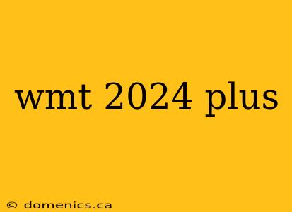 wmt 2024 plus