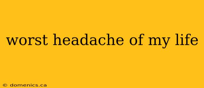 worst headache of my life