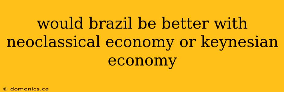 would brazil be better with neoclassical economy or keynesian economy