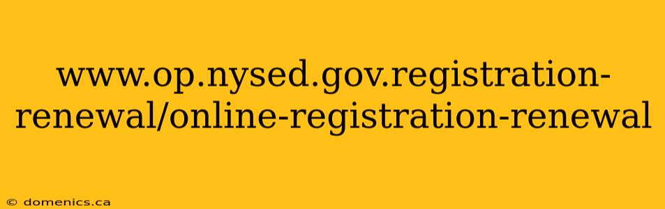 www.op.nysed.gov.registration-renewal/online-registration-renewal